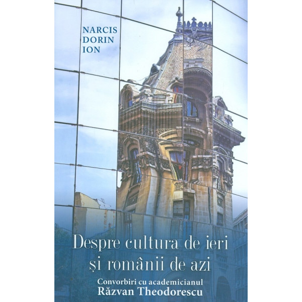 Despre cultura de ieri si romanii de azi. Convorbiri cu academicianul Razvan Theodorescu