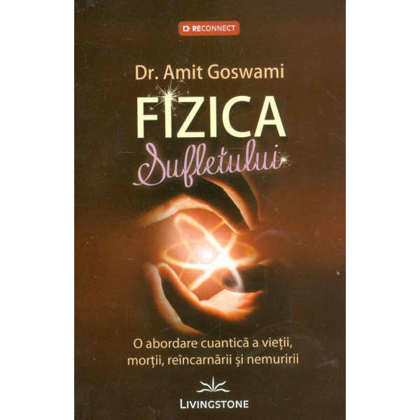 Fizica sufletului. O abordare cuantica a vietii, mortii, reincarnarii si nemuririi