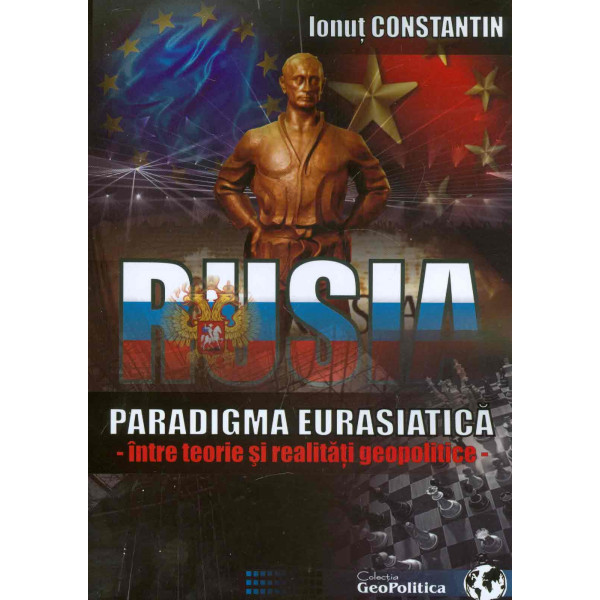Rusia. Paradigma eurasiatica - Intre teorie si realitati geopolitice