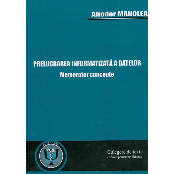 Prelucrarea informatizata a datelor. Memorator concepte: culegere de texte, numai pentru uz didactic