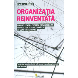 Organizatia reinventata. Un ghid pentru crearea organizatiilor inspirate de stadiul urmator al constiintei umane