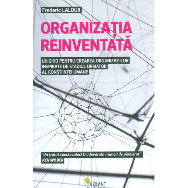 Organizatia reinventata. Un ghid pentru crearea organizatiilor inspirate de stadiul urmator al constiintei umane