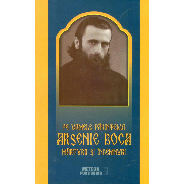 Pe urmele Parintelui Arsenie Boca. Marturii si indemnuri