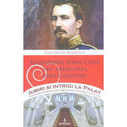Iubiri si intrigi la palat, vol. V - Alexandru Ioan Cuza sau abdicarea unui Casanova