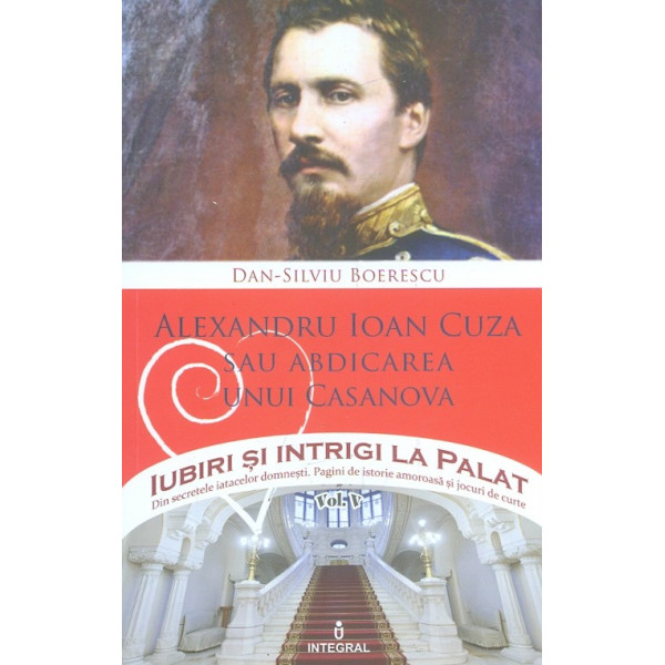 Iubiri si intrigi la palat, vol. V - Alexandru Ioan Cuza sau abdicarea unui Casanova