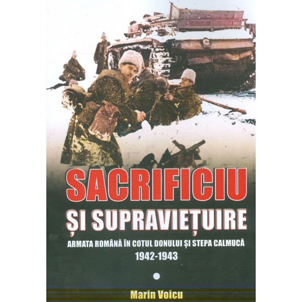 Sacrificiu si supravietuire. Armata romana in Cotul Donului si Stepa Calmuca, 1942-1943