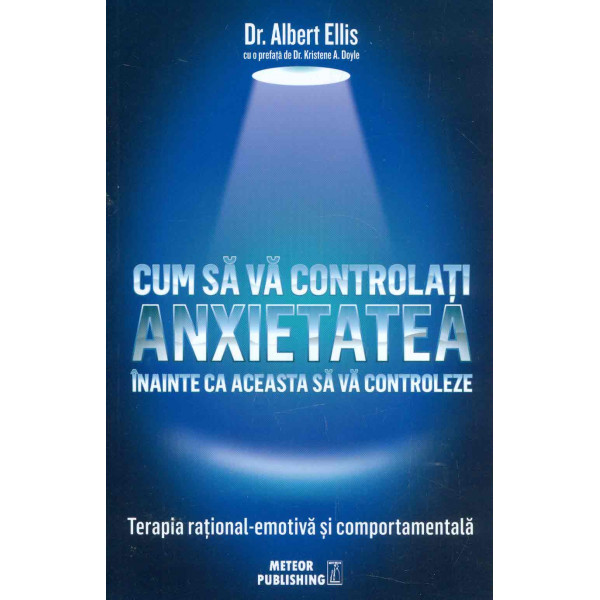 Cum sa va controlati anxietatea inainte ca aceasta sa va controloze. Terapia rational-emotiva si comportamentale