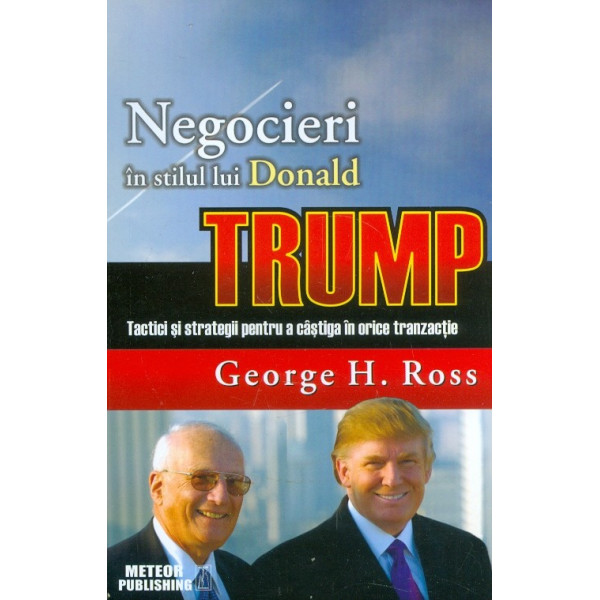 Negocieri in stilul lui Donald Trump. Tactici si strategii pentru a castiga in orice tranzactie