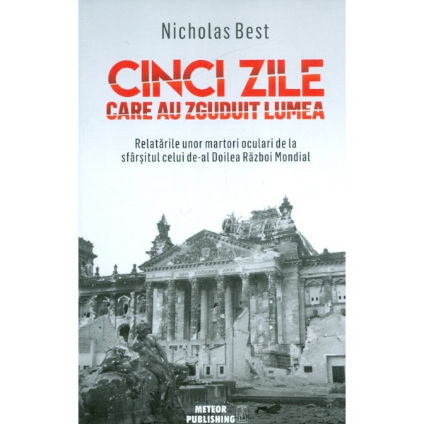 Cinci zile care au zguduit lumea. Relatarile unor martori oculari de la sfarsitul celui de-al Doilea Razboi Mondial