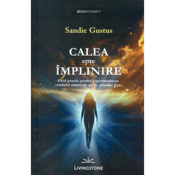 Calea spre implinire: ghid practic pentru experimentarea conditiei umane in afara corpului uman
