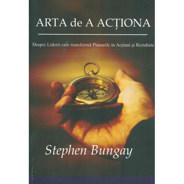Arta de a actiona : despre Liderii care transforma Planurile in Actiuni si Rezultate