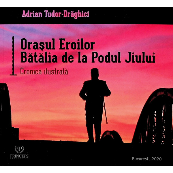 Orasul Eroilor. Batalia de la Podul Jiului. Cronica ilustrata