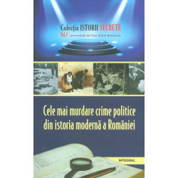 Cele mai murdare crime politice din istoria moderna a Romaniei, vol. I
