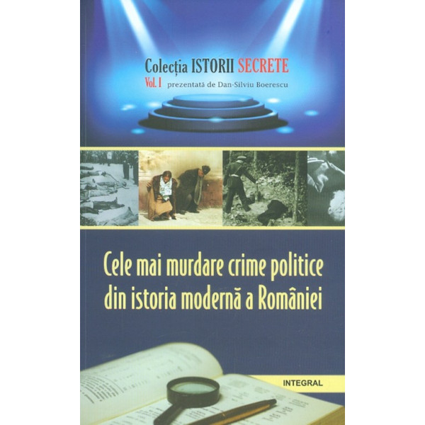 Cele mai murdare crime politice din istoria moderna a Romaniei, vol. I