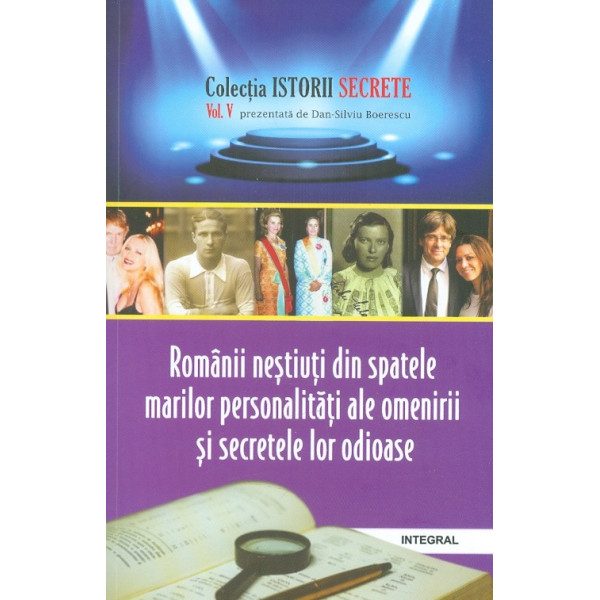 Romanii nestiuti din spatele marilor personalitati ale omenirii si secretele lor odioase, vol. V