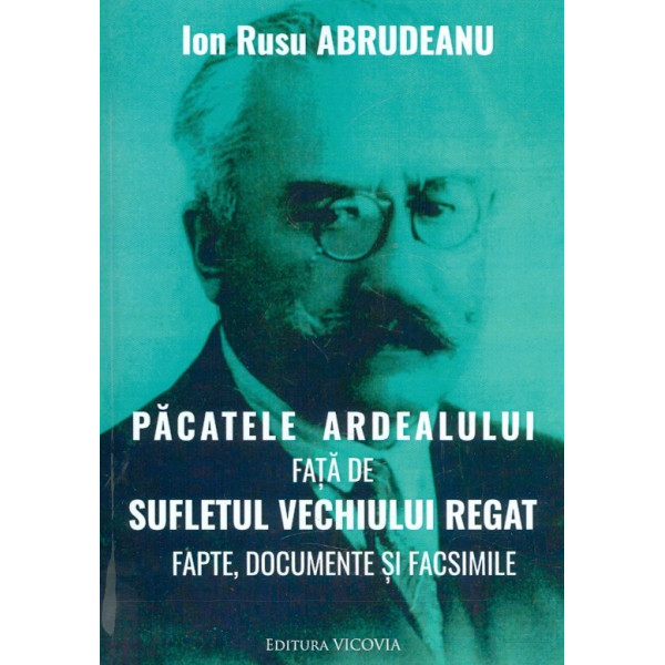 Pacatele Ardealului fata de sufletul vechiului regat. Fapte, documente si facsimile