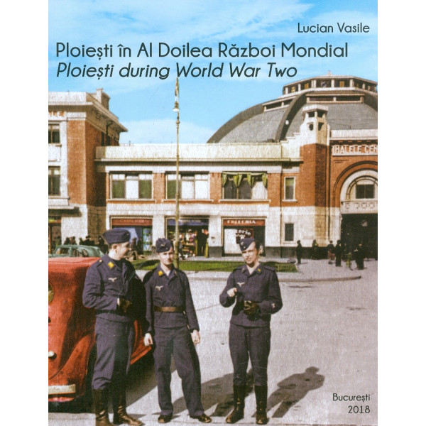 Ploiesti in Al Doilea Razboi Mondial. Editie bilingva