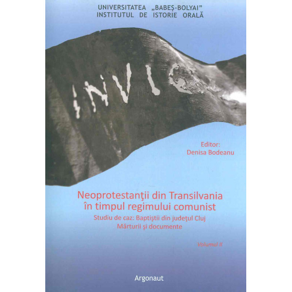Neoprotestantii din Transilvania in timpul regimului comunist, vol. II - Studiu de caz. Baptistii din judetul Cluj. Marturii si 