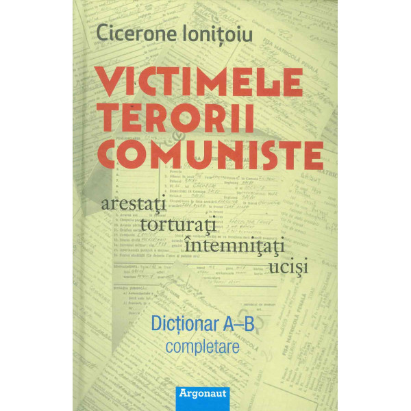 Victimele terorii comuniste: arestati, torturati, intemnitati, ucisi. Dictionar A-B, completare