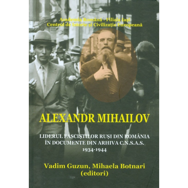 Alexandr Mihailov. Liderul fascistilor rusi din Romania in documente din arhiva C.N.S.A.S. 1934-1944
