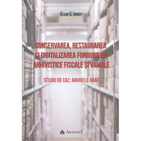 Conservarea, restaurarea si digitalizarea fondurilor arhivistice fiscale si vamale. Studiu de caz: arhivele ANAF