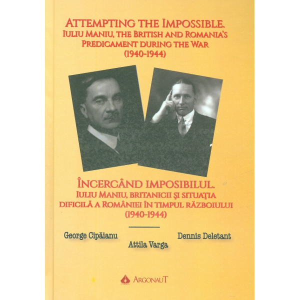 Incercand imposibilul. Iuliu Maniu, britanicii si situatia dificila a Romaniei in timpul razboiului (1940-1944). Editie bilingva