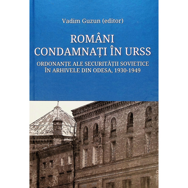 Romani condamnati in URSS. Ordonante ale securitatii sovietice in arhivele din Odesa, 1930-1949