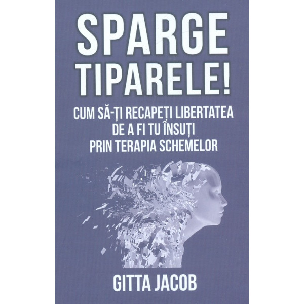 Sparge tiparele! Cum sa-ti recapeti libertatea de a fi tu insuti prin terapia schemelor
