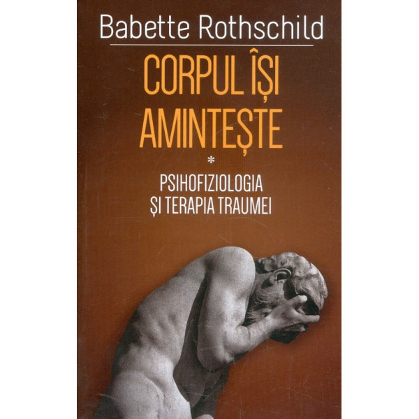 Corpul isi aminteste. Psihofiziologia si terapia traumei