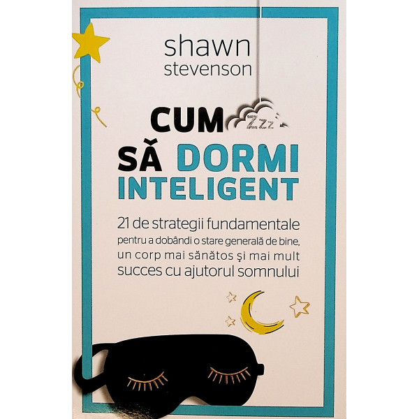 Cum sa dormi inteligent. 21 de strategii fundamentale pentru a dobandi o stare generala de bine, un corp mai sanatos si mai mult
