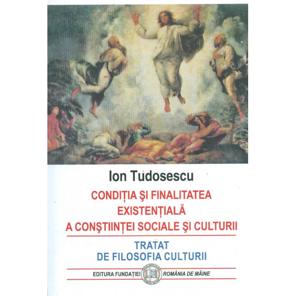 Conditia si finalitatea existentiala a constiintei sociale si culturii. Tratat de filodofia culturii