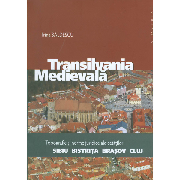 Transilvania medievala - Topografie si norme juridice ale cetatilor, Sibiu-Bistrita-Brasov-Cluj