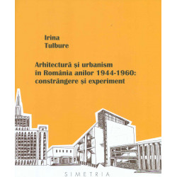 Arhitectura si urbanism in Romania anilor 1944-1960: constrangere si experiment