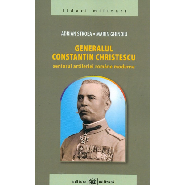 Generalul Constantin Christescu. Seniorul artileriei romane moderne