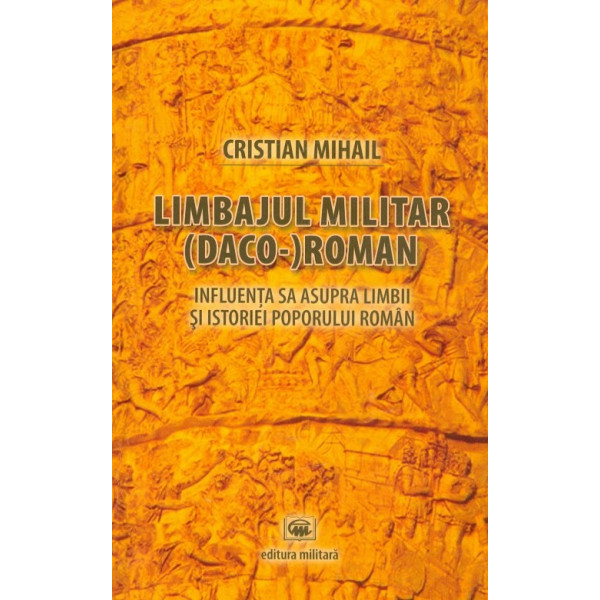Limbajul militar (Daco-) roman. Influenta sa asupra limbii si istoriei poporului roman