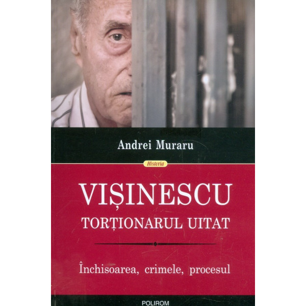 Visinescu. Tortionarul uitat. Inchisoarea, crimele, procesul
