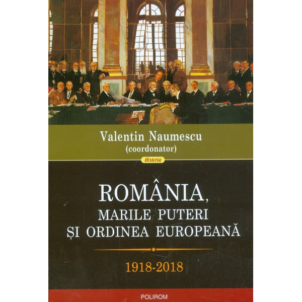 Romania, marile puteri si ordinea europeana, 1918-2018