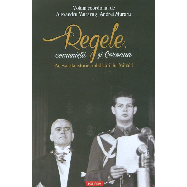 Regele, comunistii si coroana. Adevarata istorie a abdicarii lui Mihai I