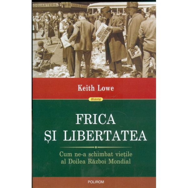 Frica si libertatea Cum ne-a schimbat vietile al Doilea Razboi Mondial