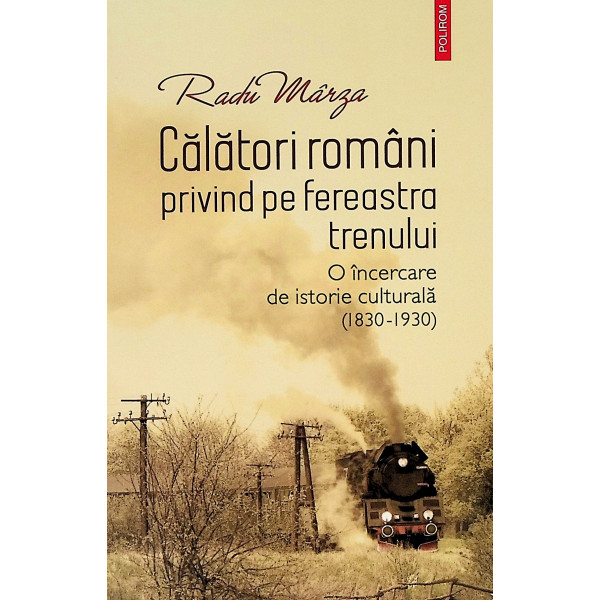 Calatori romani privind pe fereastra trenului. O incercare de istorie culturala (1830-1930)