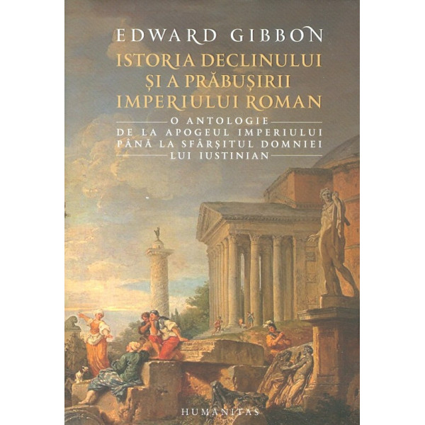 Istoria declinului si a prabusirii Imperiului Roman. O antologie de la apogeul imperiului pana la sfarsitul domniei lui Iustinia