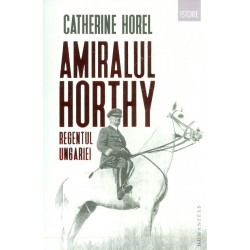 Amiralul Horthy. Regentul Ungariei