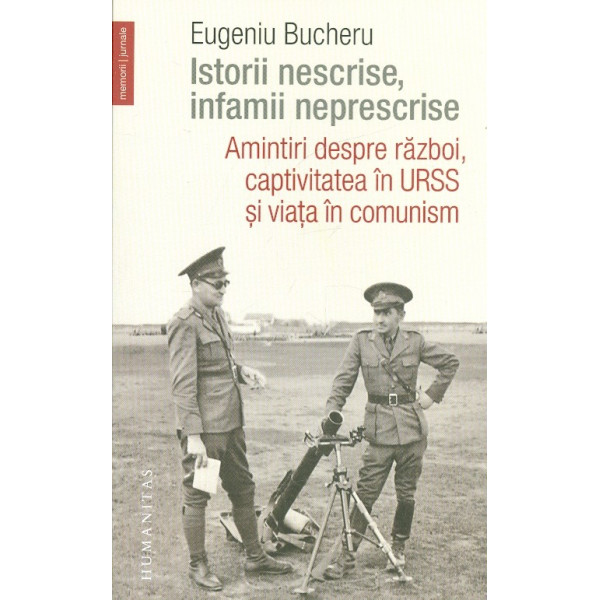 Istorii nescrise, infamii neprescrise. Amintiri despre razboi, captivitatea in URSS si viata in comunism