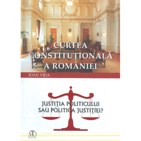 Curtea Constitutionala a Romaniei. Justitia politicului sau politica justitiei?