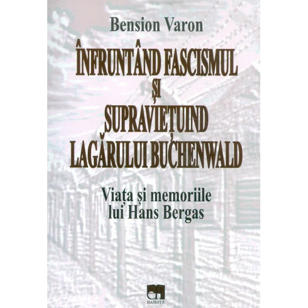 Infruntand fascismul si supravietuind lagarului Buchenwald. Viata si memoriile lui Hans Bergas