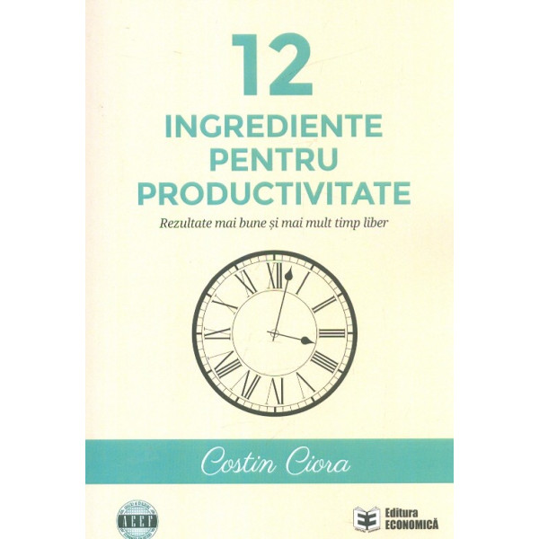 12 ingrediente pentru productivitate. Rezultate mai bune si mai mult timp liber