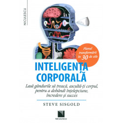 Inteligenta corporala. Lasa gandurile sa treaca, asculta-ti corpul, pentru a dobandi intelepciune, incredere si succes