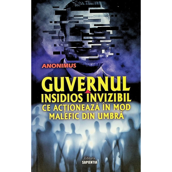Guvernul insidios invizibil ce actioneaza in mod malefic din umbra