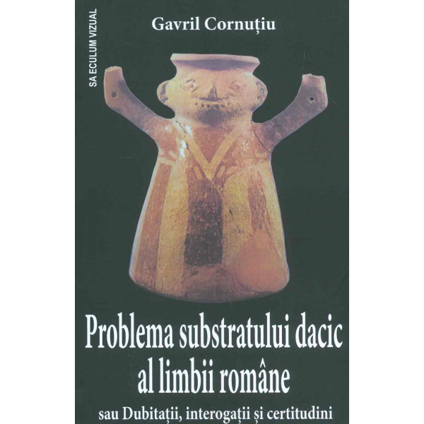 Problema substratului dacic al limbii romane sau Dubitatii, interogatii si certitudini