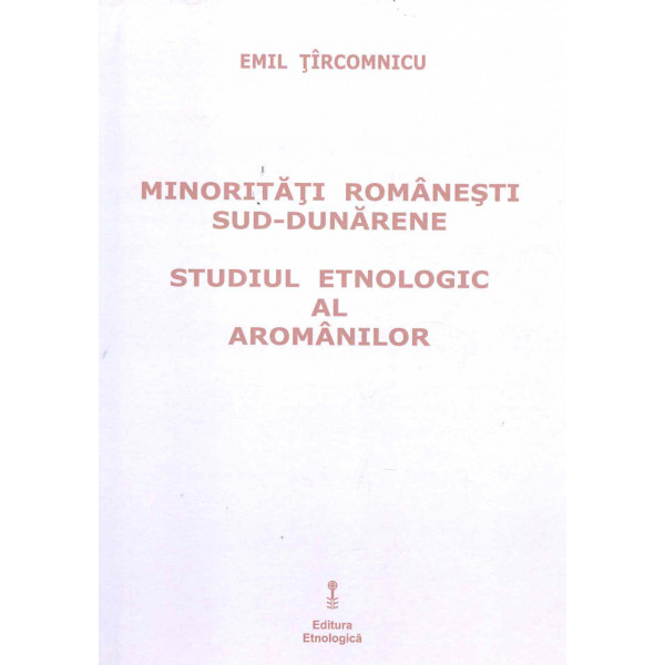 Minoritatile romanesti sud-dunarene. Studiul etnologic al aromanilor